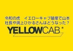 令和の虎 イエローキャブ 破産 山本